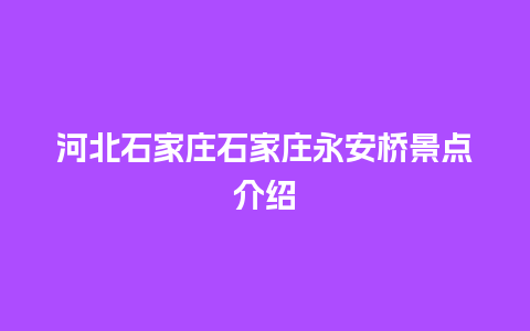 河北石家庄石家庄永安桥景点介绍