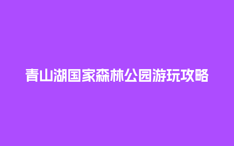 青山湖国家森林公园游玩攻略