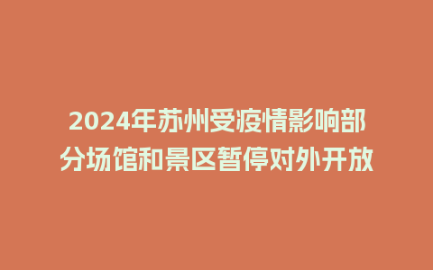 2024年苏州受疫情影响部分场馆和景区暂停对外开放