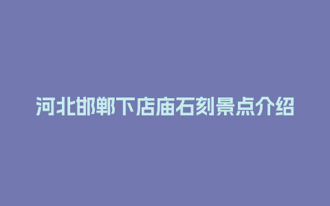 河北邯郸下店庙石刻景点介绍