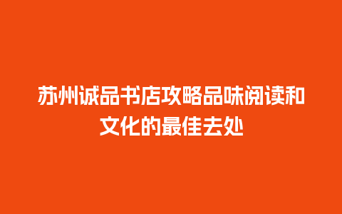 苏州诚品书店攻略品味阅读和文化的最佳去处