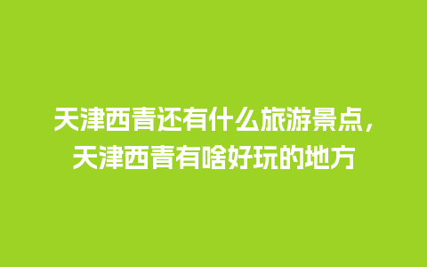 天津西青还有什么旅游景点，天津西青有啥好玩的地方