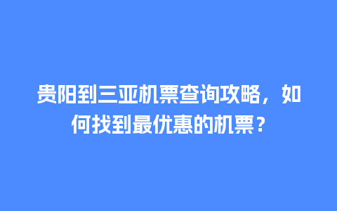 贵阳到三亚机票查询攻略，如何找到最优惠的机票？