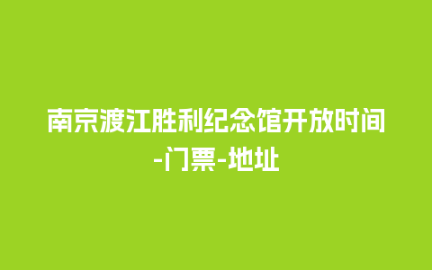 南京渡江胜利纪念馆开放时间-门票-地址