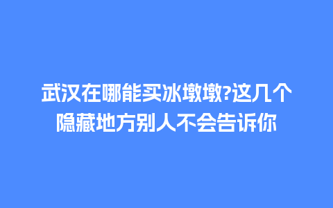 武汉在哪能买冰墩墩?这几个隐藏地方别人不会告诉你