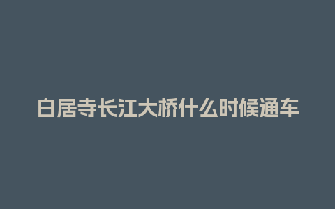 白居寺长江大桥什么时候通车