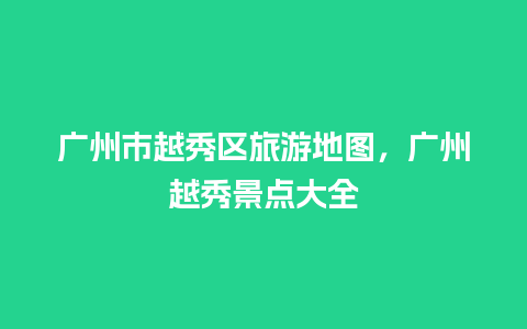 广州市越秀区旅游地图，广州越秀景点大全