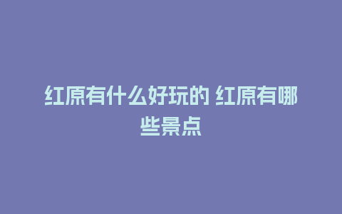 红原有什么好玩的 红原有哪些景点