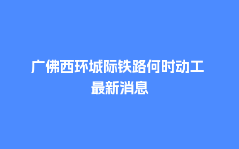 广佛西环城际铁路何时动工 最新消息