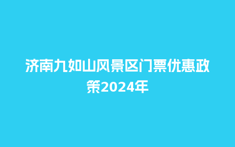 济南九如山风景区门票优惠政策2024年