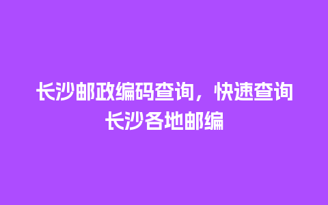 长沙邮政编码查询，快速查询长沙各地邮编