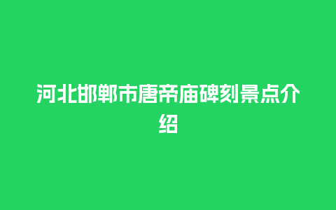 河北邯郸市唐帝庙碑刻景点介绍