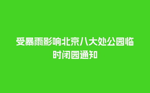 受暴雨影响北京八大处公园临时闭园通知