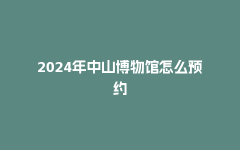 2024年中山博物馆怎么预约