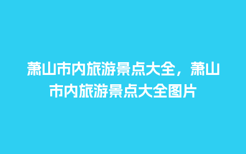 萧山市内旅游景点大全，萧山市内旅游景点大全图片