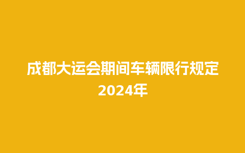 成都大运会期间车辆限行规定2024年