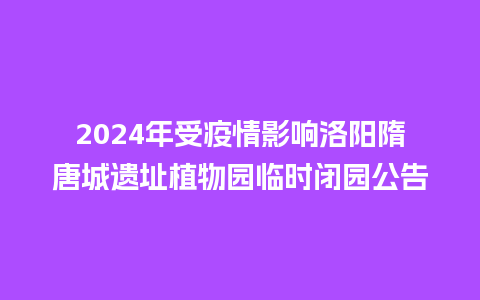 2024年受疫情影响洛阳隋唐城遗址植物园临时闭园公告