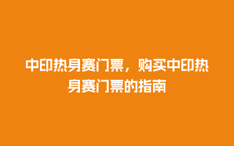 中印热身赛门票，购买中印热身赛门票的指南