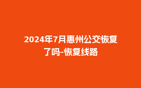 2024年7月惠州公交恢复了吗-恢复线路