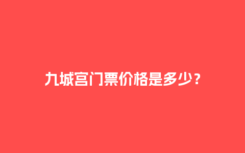 九城宫门票价格是多少？