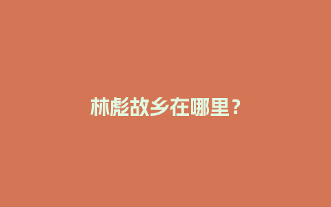 林彪故乡在哪里？