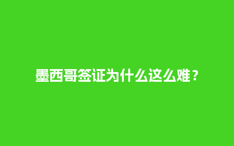 墨西哥签证为什么这么难？