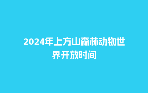 2024年上方山森林动物世界开放时间