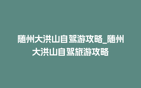 随州大洪山自驾游攻略_随州大洪山自驾旅游攻略