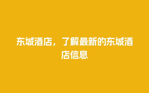 东城酒店，了解最新的东城酒店信息