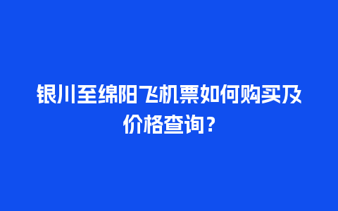 银川至绵阳飞机票如何购买及价格查询？