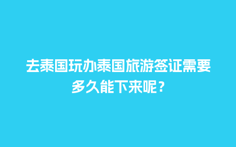 去泰国玩办泰国旅游签证需要多久能下来呢？