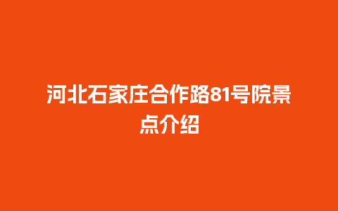 河北石家庄合作路81号院景点介绍