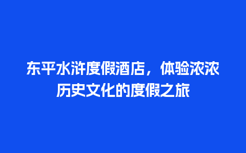 东平水浒度假酒店，体验浓浓历史文化的度假之旅