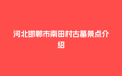 河北邯郸市南田村古墓景点介绍