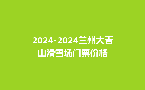 2024兰州大青山滑雪场门票价格