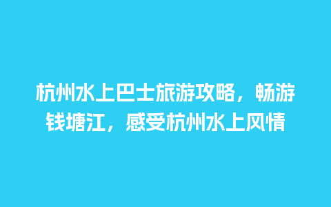 杭州水上巴士旅游攻略，畅游钱塘江，感受杭州水上风情