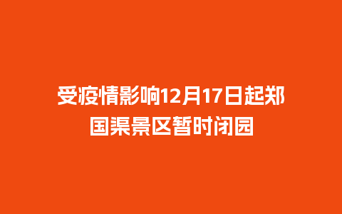 受疫情影响12月17日起郑国渠景区暂时闭园