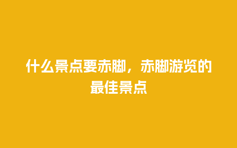 什么景点要赤脚，赤脚游览的最佳景点