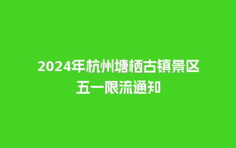 2024年杭州塘栖古镇景区五一限流通知