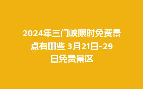 2024年三门峡限时免费景点有哪些 3月21日-29日免费景区