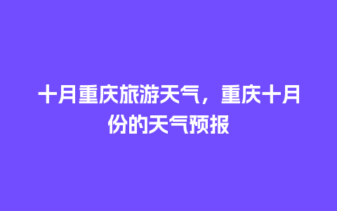 十月重庆旅游天气，重庆十月份的天气预报