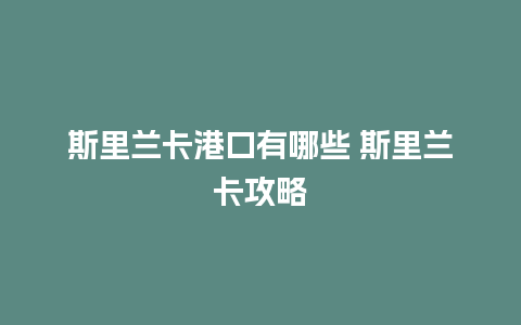 斯里兰卡港口有哪些 斯里兰卡攻略