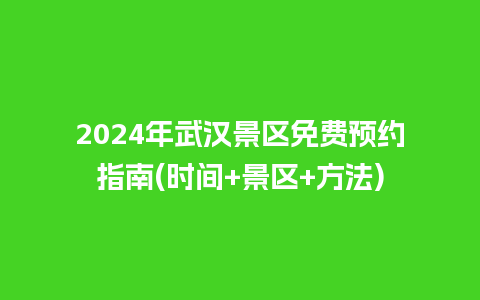 2024年武汉景区免费预约指南(时间+景区+方法)