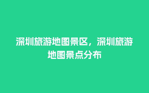 深圳旅游地图景区，深圳旅游地图景点分布