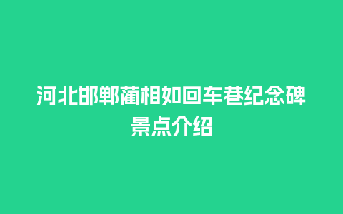 河北邯郸蔺相如回车巷纪念碑景点介绍