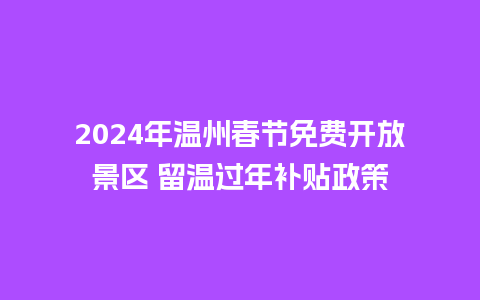 2024年温州春节免费开放景区 留温过年补贴政策