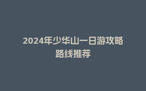 2024年少华山一日游攻略路线推荐