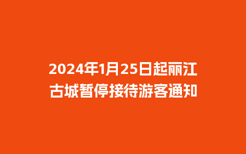 2024年1月25日起丽江古城暂停接待游客通知