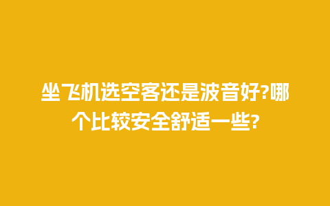 坐飞机选空客还是波音好?哪个比较安全舒适一些?