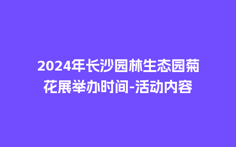 2024年长沙园林生态园菊花展举办时间-活动内容